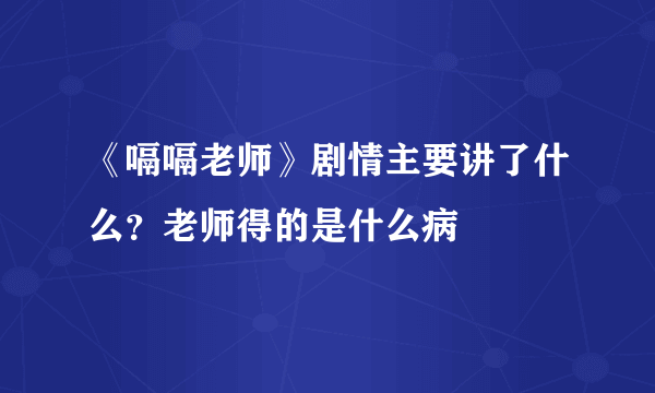 《嗝嗝老师》剧情主要讲了什么？老师得的是什么病