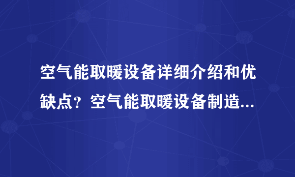 空气能取暖设备详细介绍和优缺点？空气能取暖设备制造商哪个好？