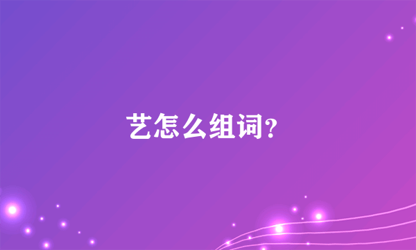 艺怎么组词？