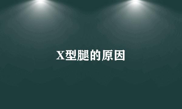 X型腿的原因