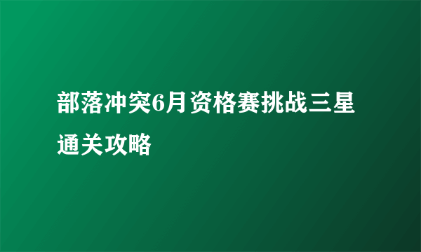 部落冲突6月资格赛挑战三星通关攻略