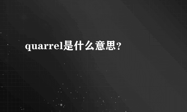 quarrel是什么意思？