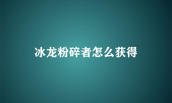 冰龙粉碎者怎么获得