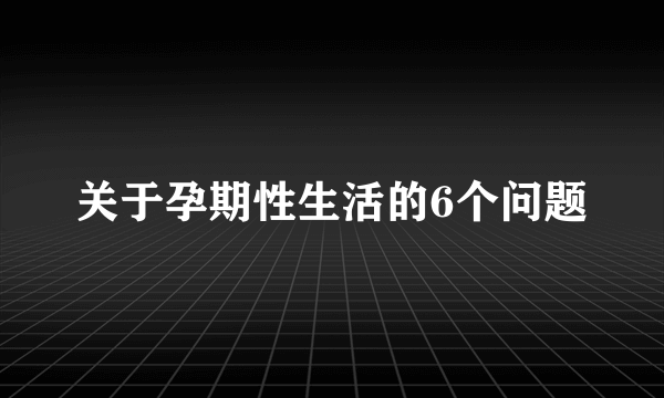 关于孕期性生活的6个问题