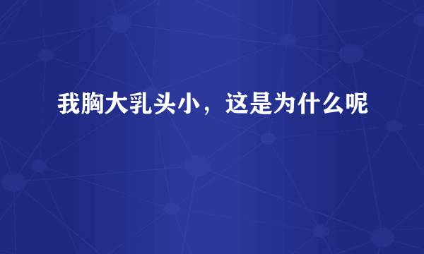 我胸大乳头小，这是为什么呢