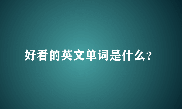 好看的英文单词是什么？