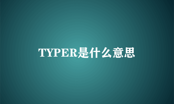 TYPER是什么意思