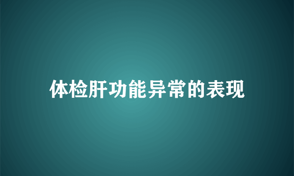 体检肝功能异常的表现