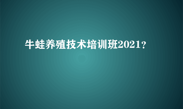 牛蛙养殖技术培训班2021？