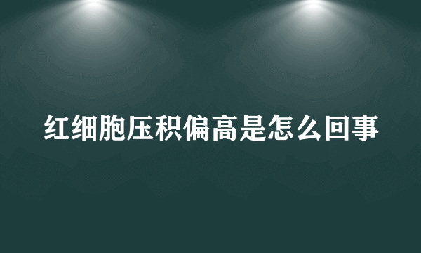 红细胞压积偏高是怎么回事