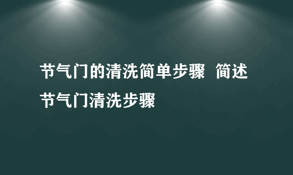 节气门的清洗简单步骤  简述节气门清洗步骤