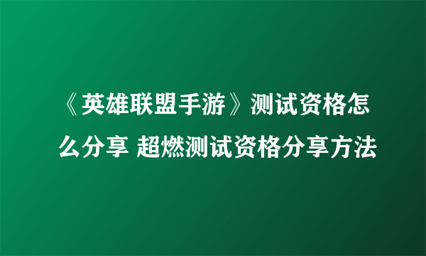 《英雄联盟手游》测试资格怎么分享 超燃测试资格分享方法