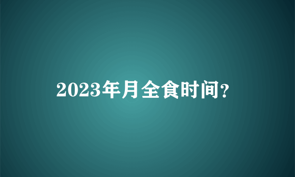 2023年月全食时间？