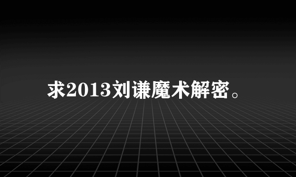 求2013刘谦魔术解密。