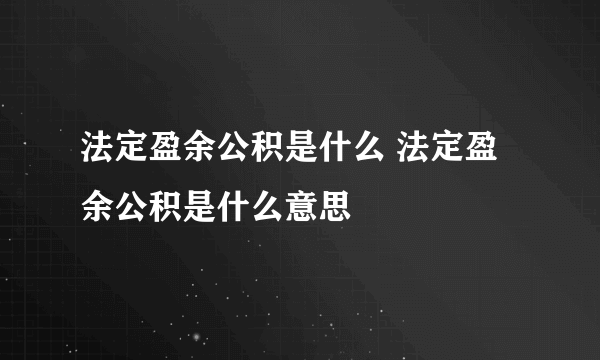 法定盈余公积是什么 法定盈余公积是什么意思