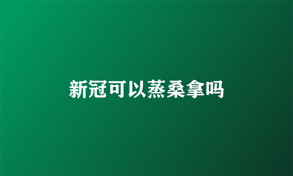 新冠可以蒸桑拿吗