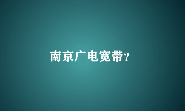 南京广电宽带？