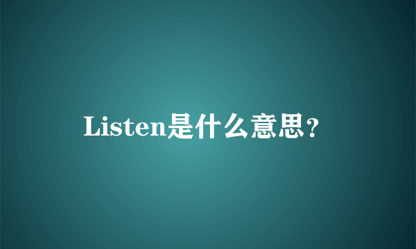 Listen是什么意思？