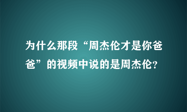 为什么那段“周杰伦才是你爸爸”的视频中说的是周杰伦？