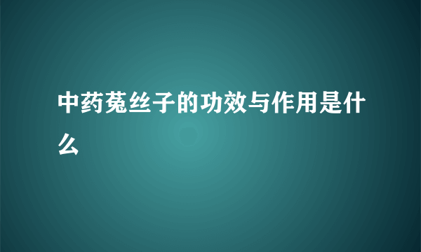 中药菟丝子的功效与作用是什么