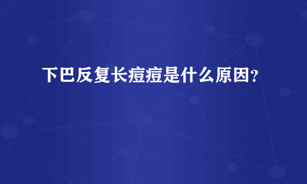 下巴反复长痘痘是什么原因？