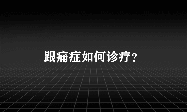 跟痛症如何诊疗？