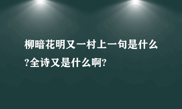 柳暗花明又一村上一句是什么?全诗又是什么啊?