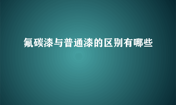 氟碳漆与普通漆的区别有哪些