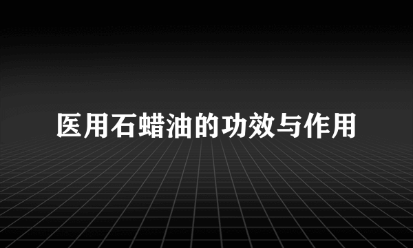 医用石蜡油的功效与作用