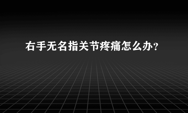 右手无名指关节疼痛怎么办？