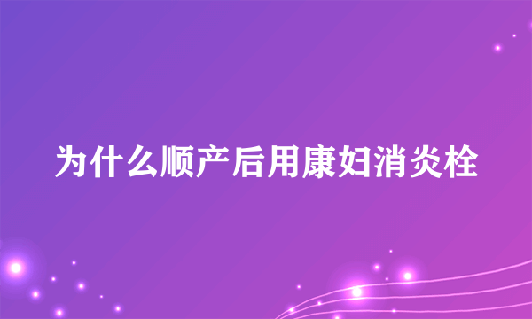 为什么顺产后用康妇消炎栓