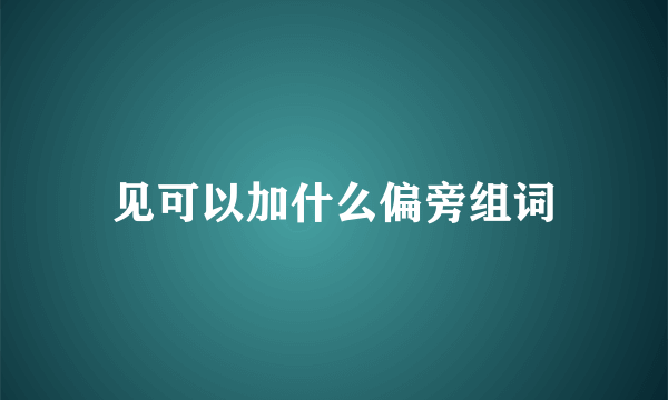 见可以加什么偏旁组词