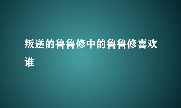 叛逆的鲁鲁修中的鲁鲁修喜欢谁