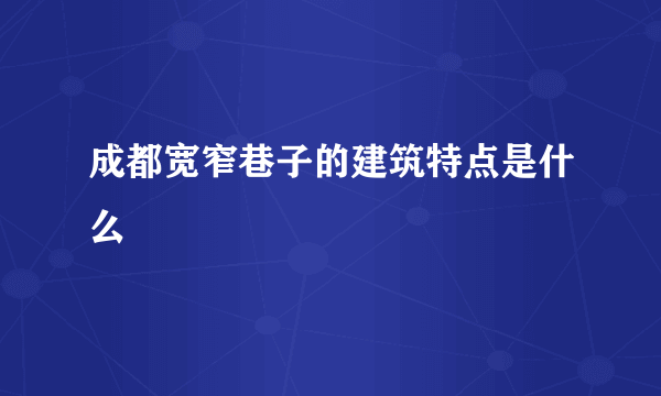 成都宽窄巷子的建筑特点是什么