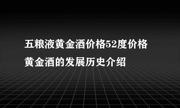 五粮液黄金酒价格52度价格 黄金酒的发展历史介绍