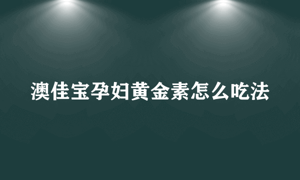 澳佳宝孕妇黄金素怎么吃法