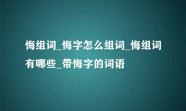 悔组词_悔字怎么组词_悔组词有哪些_带悔字的词语