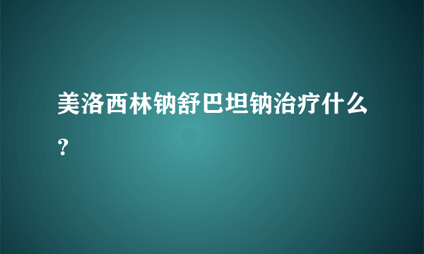 美洛西林钠舒巴坦钠治疗什么？