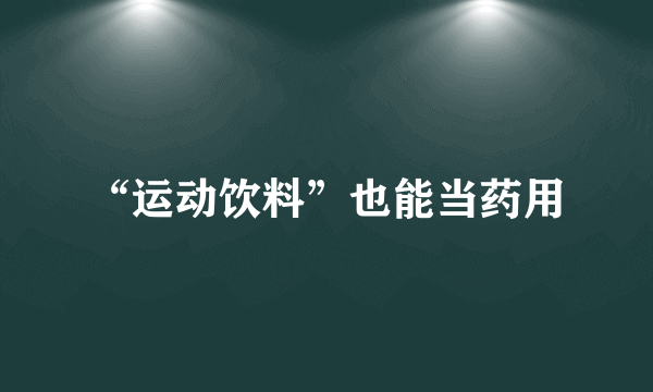 “运动饮料”也能当药用