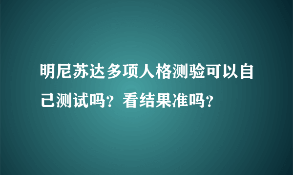 明尼苏达多项人格测验可以自己测试吗？看结果准吗？