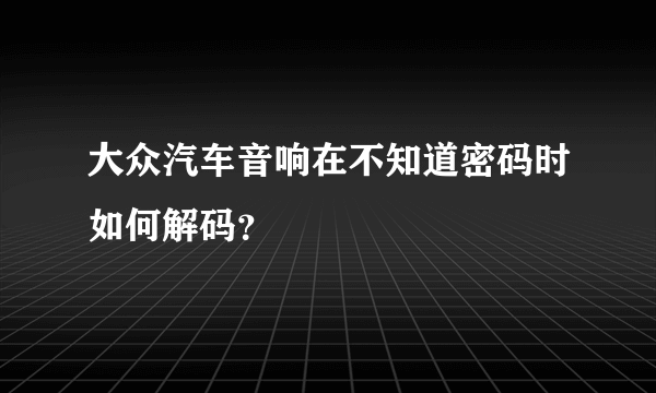 大众汽车音响在不知道密码时如何解码？