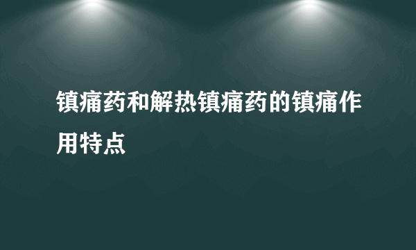 镇痛药和解热镇痛药的镇痛作用特点