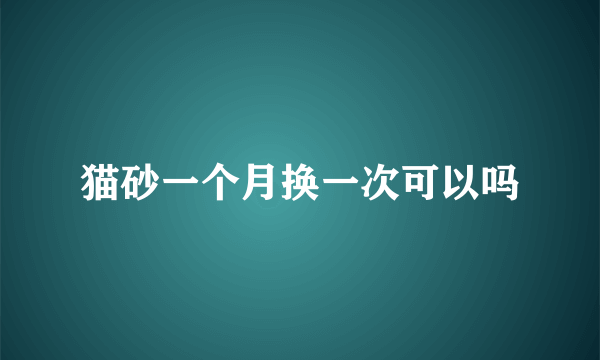 猫砂一个月换一次可以吗