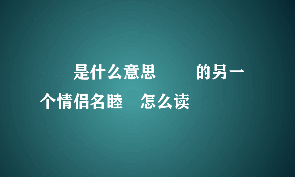 眰恦是什么意思 眰恦的另一个情侣名睦珦怎么读