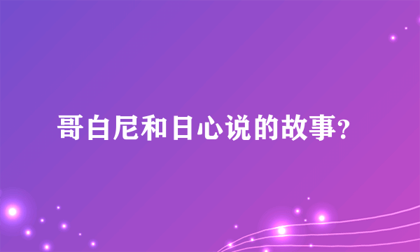 哥白尼和日心说的故事？