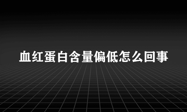 血红蛋白含量偏低怎么回事