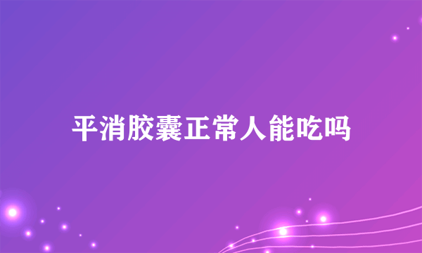 平消胶囊正常人能吃吗