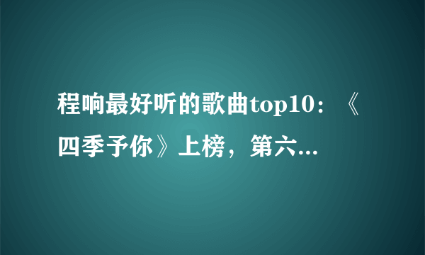 程响最好听的歌曲top10：《四季予你》上榜，第六火爆全网