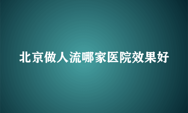 北京做人流哪家医院效果好