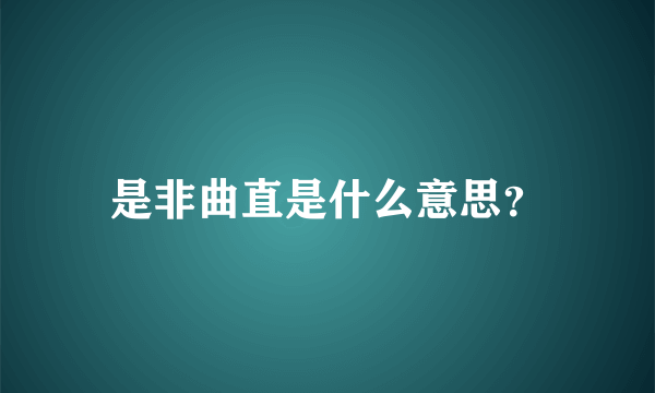 是非曲直是什么意思？